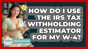 How Do I Use The IRS Tax Withholding Estimator For My W-4? - Your Paycheck Planner