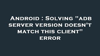 Android : Solving "adb server version doesn't match this client" error
