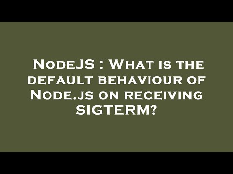 NodeJS : What is the default behaviour of Node.js on receiving SIGTERM?