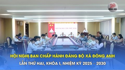 HỘI NGHỊ BAN CHẤP HÀNH ĐẢNG BỘ XÃ ĐÔNG ANH LẦN THỨ HAI, KHOÁ I, NHIỆM KỲ 2025 - 2030