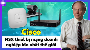 Cisco – "Ông Trùm" Thiết Bị Mạng Doanh Nghiệp Lớn Nhất Thế Giới