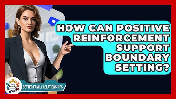 How Can Positive Reinforcement Support Boundary Setting? - Better Family Relationships