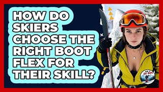 How Do Skiers Choose The Right Boot Flex For Their Skill? - Ask A Ski Bum