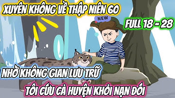 Xuyên Không Về Thập Niên 60 Nhờ Không Gian Lưu Trữ, Tôi Cứu Cả Huyện Khỏi Nạn Đói Full 18-28