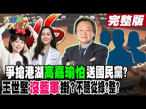 【大新聞大爆卦 下】爭搶港湖"高嘉瑜怕"送國民黨?王世堅"沒藍軍"掛?不聽從綠?整? 完整版 20230410@HotNewsTalk​