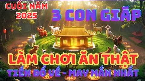 Cuối Năm 2025: 3 Con Giáp Làm Chơi Nhưng Ăn Thật – Tiền Vào Như Nước