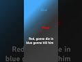 Blue gonna kill red red cook red the small and blue is big