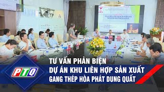 Quảng Ngãi: Tư vấn phản biện Dự án khu liên hợp sản xuất gang thép Hòa Phát Dung Quất | PTQ