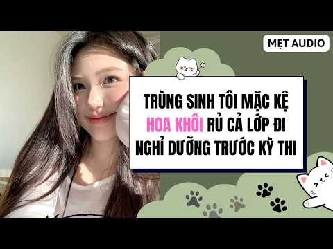 Full | TRÙNG SINH TÔI MẶC KỆ HOA KHÔI RỦ CẢ LỚP ĐI NGHỈ DƯỠNG TRƯỚC KỲ THI | Mẹt#audio #truyenaudio