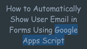 How to Automatically Show User Email in Forms Using Google Apps Script