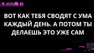 картинка: ВОТ КАК ТЕБЯ СВОДЯТ С УМА КАЖДЫЙ ДЕНЬ. А ПОТОМ ТЫ ДЕЛАЕШЬ ЭТО УЖЕ САМ