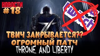 TWITCH ЗАКРЫВАЕТСЯ?? ОГРОМНЫЙ ПАТЧ В THRONE AND LIBERTY И МНОГОЕ ДРУГОЕ...