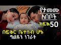 በፍቅር ቤተሰብ ሆኑ ሰርሀት ግልጹን ነገራት የታመሙ አበቦች ክፍል 50 Yetamemu Abeboch Episode 50