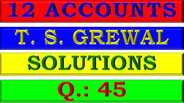 CLASS 12 | ACCOUNTS | TS GREWAL SOLUTION | CH-1 | PARTNERSHIP FUNDAMENTALS | Q-45