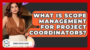 What Is Scope Management For Project Coordinators? - Admin Career Guide