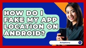 How Do I Fake My App Location On Android? - Be App Savvy