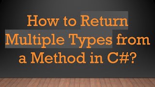 How to Return Multiple Types from a Method in C#?