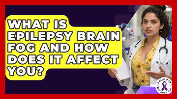 What Is Epilepsy Brain Fog And How Does It Affect You? - Epilepsy Wellness Hub