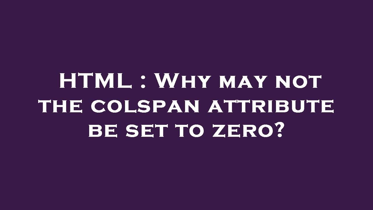 HTML : Why may not the colspan attribute be set to zero? - YouTube
