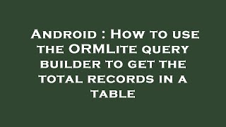 Android : How to use the ORMLite query builder to get the total records in a table