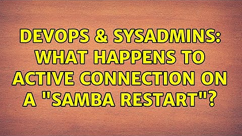 DevOps & SysAdmins: What happens to active connection on a "samba restart"?