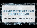 АРИФМЕТИЧЕСКАЯ ПРОГРЕССИЯ!? Что это!? Как её понять!?