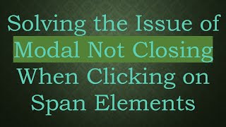 Solving the Issue of Modal Not Closing When Clicking on Span Elements