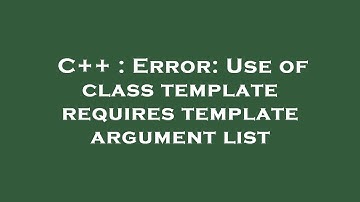 C++ : Error: Use of class template requires template argument list