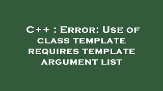 C++ : Error: Use of class template requires template argument list