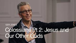 Colossians Pt 2: Jesus and Our Other Gods ft. Ger Jones