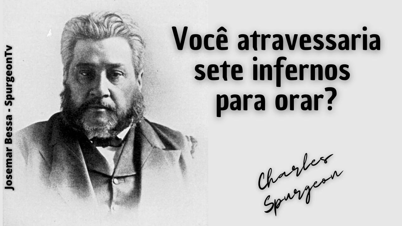 Você atravessaria sete infernos para orar? | C. H. Spurgeon ( 1834 - 1892 )