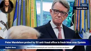 Peter Mandelson probed by EU anti-fraud office in fresh blow over Epstein