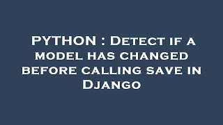 Famous PYTHON : Detect if a model has changed before calling save in Django Wealth