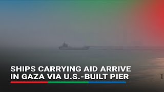 Ships carrying aid arrive in Gaza via U.S.built pier | ABSCBN News