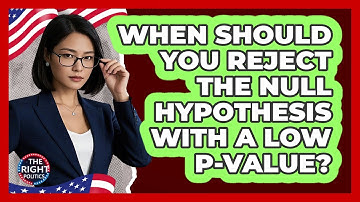 When Should You Reject The Null Hypothesis With A Low P-Value?