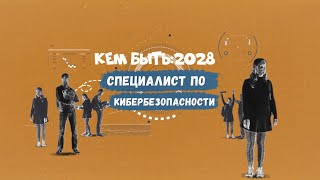 Кем быть: 2028. СПЕЦИАЛИСТ ПО КИБЕРБЕЗОПАСНОСТИ