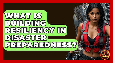 What Is Building Resiliency In Disaster Preparedness? - Man vs. Disaster