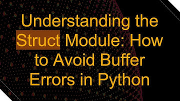 Understanding the Struct Module: How to Avoid Buffer Errors in Python