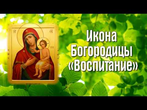 Икона Богородицы «Воспитание» - ПРАЗДНОВАНИЕ:  18 марта.