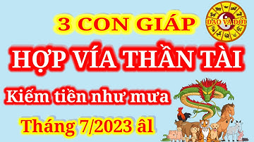 Tháng 7/2023 âm lịch || 3 con giáp Hợp Vía Thần Tài, kiếm tiền như mưa