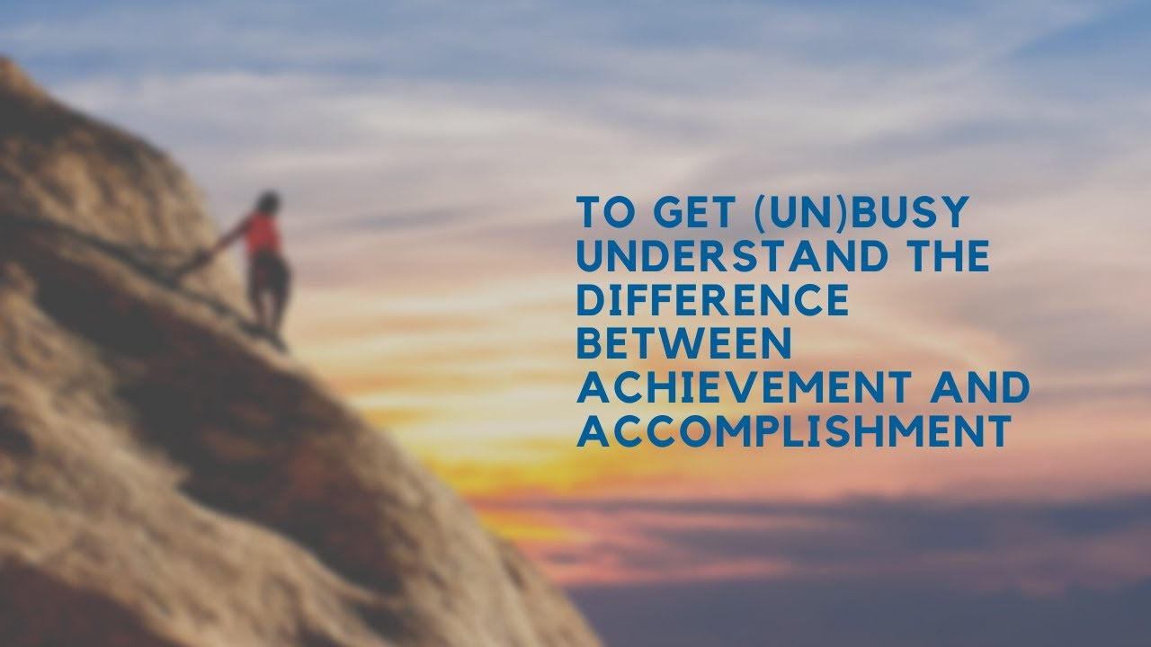 To Get (un)Busy Understand the Difference between Achievement and ...