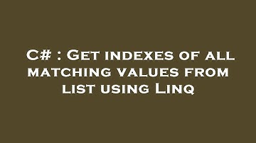 C# : Get indexes of all matching values from list using Linq