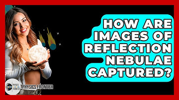 How Are Images Of Reflection Nebulae Captured? - Physics Frontier