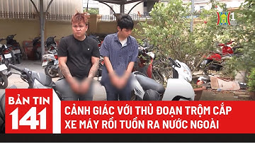Cảnh giác với thủ đoạn trộm cắp xe máy rồi tuồn ra nước ngoài | Bản tin 141