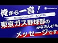 東京ガス野球部のみなさんからメッセージです！