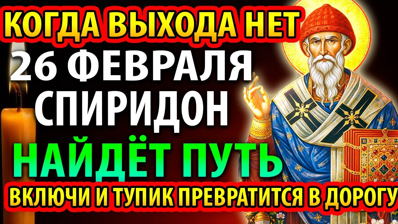 26 февраля СПИРИДОН ВЫВЕДЕТ ИЗ ТУПИКА! Когда выхода нет-он находит путь Чудо произойдёт Православие