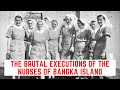 The BRUTAL Executions Of The Nurses Of Bangka Island