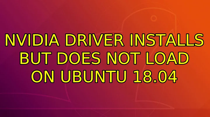 Ubuntu: Nvidia driver installs but does not load on ubuntu 18.04
