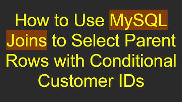 How to Use MySQL Joins to Select Parent Rows with Conditional Customer IDs