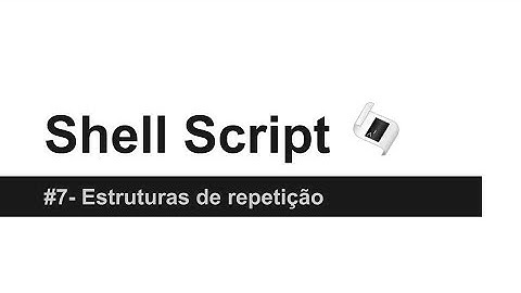 Shell Script #7 - Estruturas de repetição